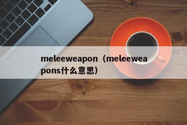 meleeweapon（meleeweapons什么意思）